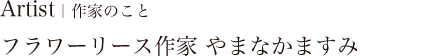 Artist｜作家のこと フラワーリース作家 やまなかますみ