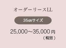 オーダーリースLL 35㎝サイズ 20,000〜25,000円（税込21,600〜27,000円）