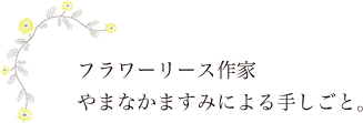 フラワーリース作家やまなかますみによる手しごと。